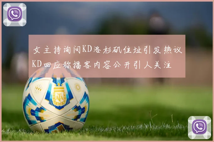 女主持询问KD洛杉矶住址引发热议KD回应称播客内容公开引人关注