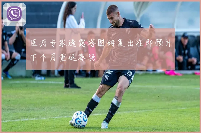 医疗专家透露塔图姆复出在即预计下个月重返赛场