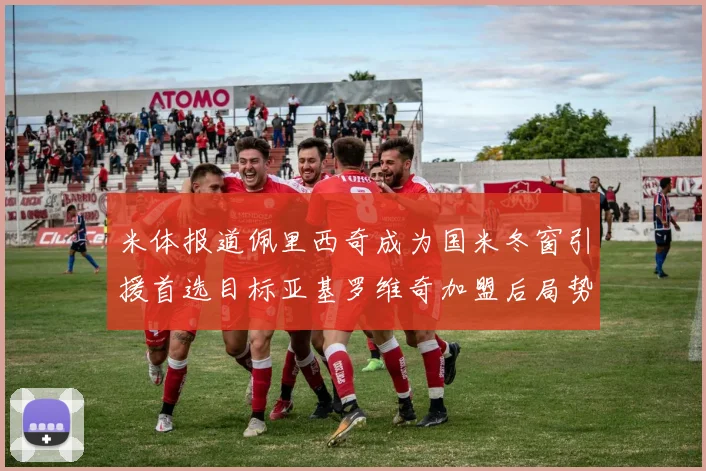 米体报道佩里西奇成为国米冬窗引援首选目标亚基罗维奇加盟后局势明朗