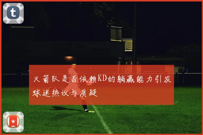火箭队是否依赖KD的躺赢能力引发球迷热议与质疑
