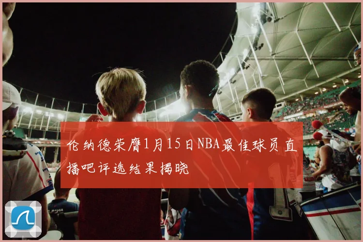 伦纳德荣膺1月15日NBA最佳球员直播吧评选结果揭晓
