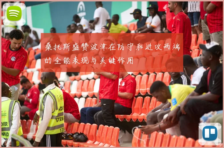 桑托斯盛赞波津在防守和进攻两端的全能表现与关键作用