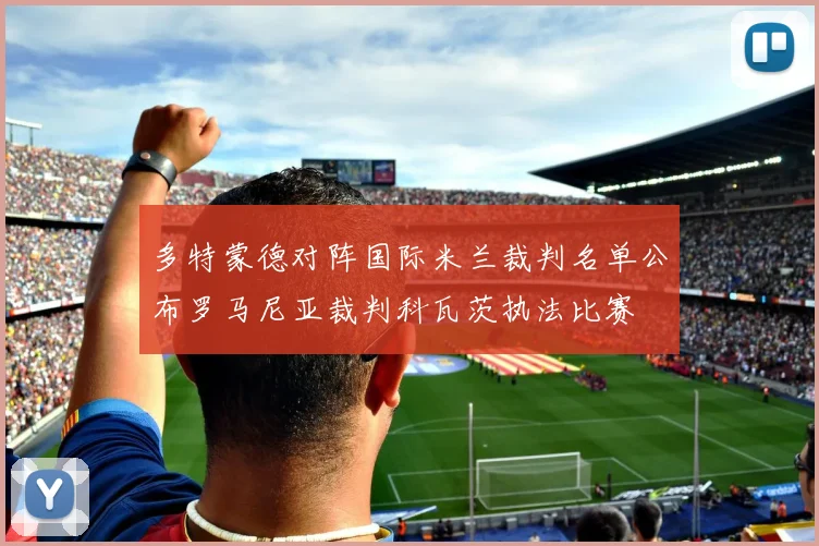 多特蒙德对阵国际米兰裁判名单公布罗马尼亚裁判科瓦茨执法比赛