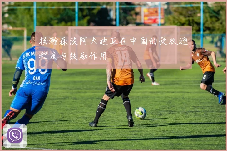 杨瀚森谈阿夫迪亚在中国的受欢迎程度与鼓励作用