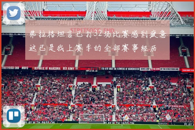 弗拉格坦言已打32场比赛感到疲惫这已是我上赛季的全部赛事经历