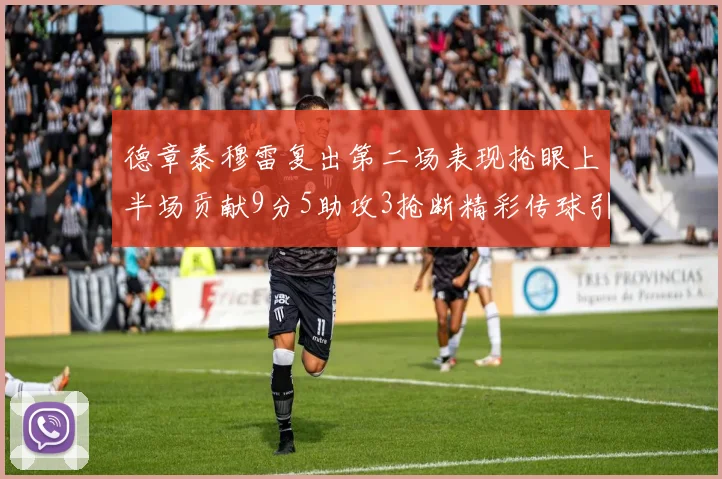 德章泰穆雷复出第二场表现抢眼上半场贡献9分5助攻3抢断精彩传球引关注