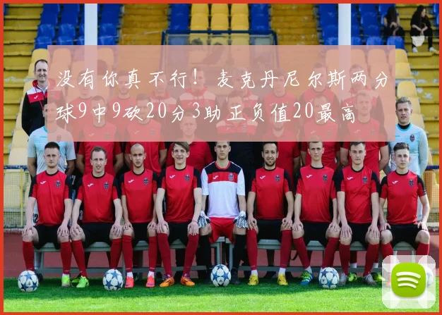 没有你真不行！麦克丹尼尔斯两分球9中9砍20分3助正负值20最高