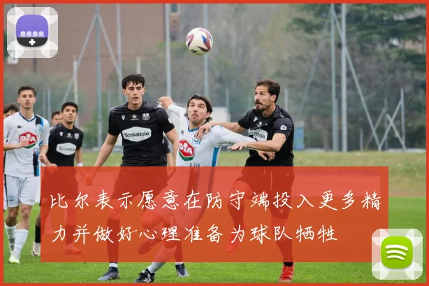 比尔表示愿意在防守端投入更多精力并做好心理准备为球队牺牲