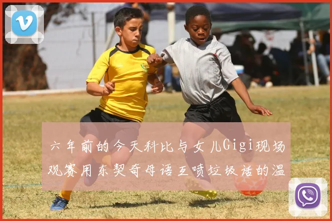 六年前的今天科比与女儿Gigi现场观赛用东契奇母语互喷垃圾话的温馨时刻